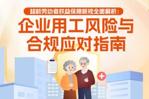 欢享汇 | 超龄劳动者权益保障新规全面解析：企业用工风险与合